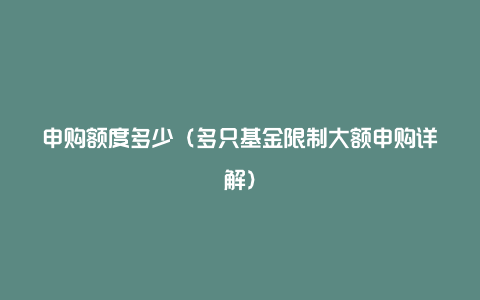 申购额度多少(多只基金限制大额申购详解)