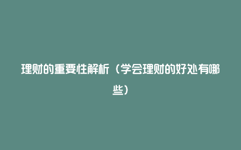 理财的重要性解析(学会理财的好处有哪些)