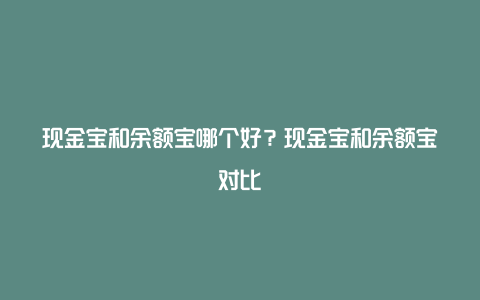 现金宝和余额宝哪个好?现金宝和余额宝对比