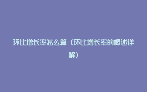 环比增长率怎么算(环比增长率的概述详解)