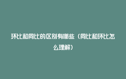 环比和同比的区别有哪些(同比和环比怎么理解)