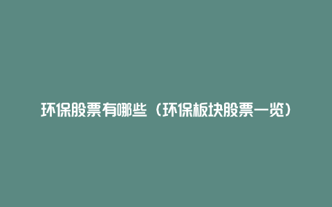 环保股票有哪些(环保板块股票一览)