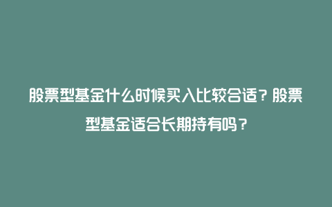 股票型基金什么时候买入比较合适?股票型基金适合长期持有吗?
