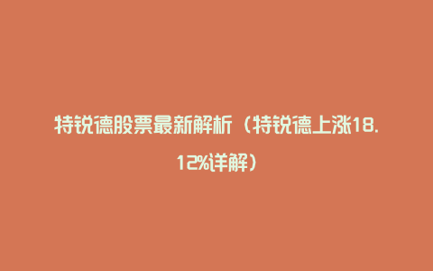 特锐德股票最新解析(特锐德上涨18.12%详解)