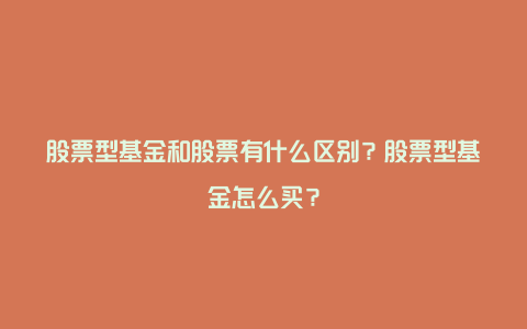股票型基金和股票有什么区别?股票型基金怎么买?