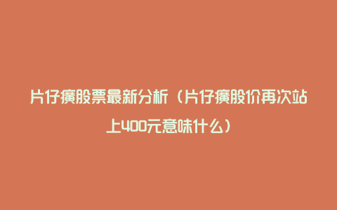 片仔癀股票最新分析(片仔癀股价再次站上400元意味什么)