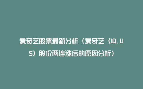 爱奇艺股票最新分析(爱奇艺(IQ.US)股价两连涨后的原因分析)