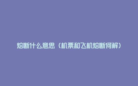 熔断什么意思(机票和飞机熔断何解)