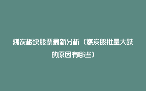 煤炭板块股票最新分析(煤炭股批量大跌的原因有哪些)