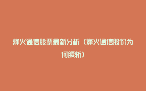 烽火通信股票最新分析(烽火通信股价为何腰斩)